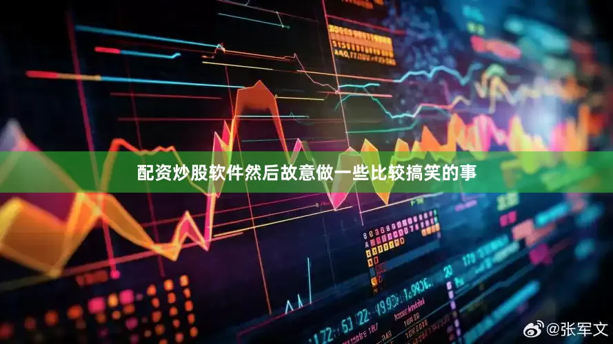 配资炒股软件然后故意做一些比较搞笑的事