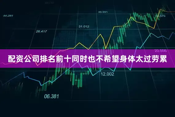 配资公司排名前十同时也不希望身体太过劳累