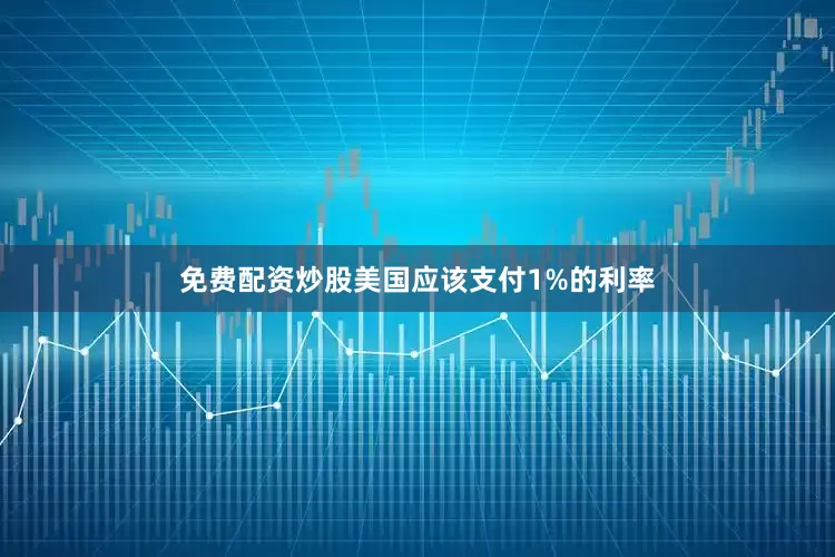 免费配资炒股美国应该支付1%的利率