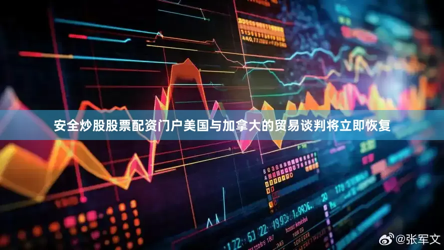 安全炒股股票配资门户美国与加拿大的贸易谈判将立即恢复