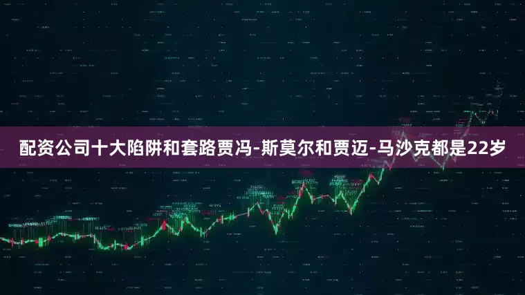 配资公司十大陷阱和套路贾冯-斯莫尔和贾迈-马沙克都是22岁