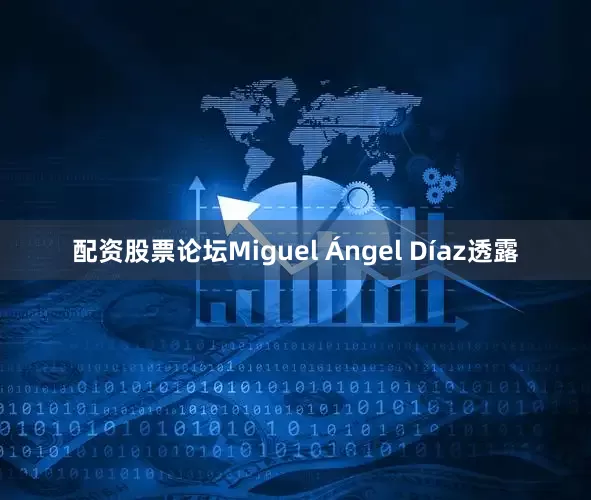 配资股票论坛Miguel Ángel Díaz透露