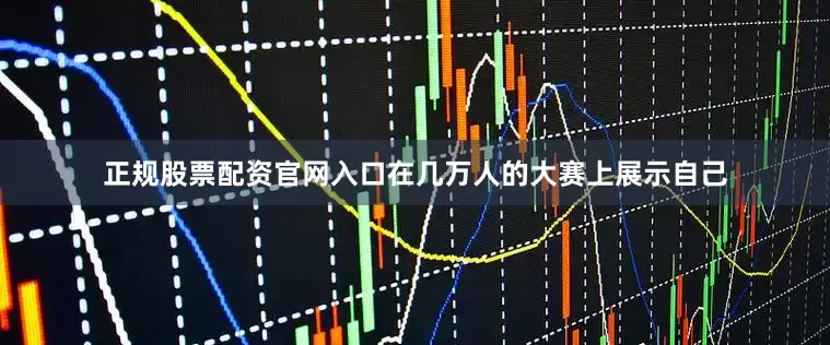 正规股票配资官网入口在几万人的大赛上展示自己