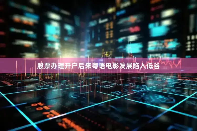 股票办理开户后来粤语电影发展陷入低谷