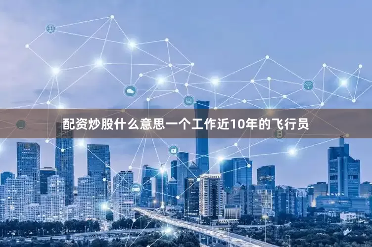 配资炒股什么意思一个工作近10年的飞行员