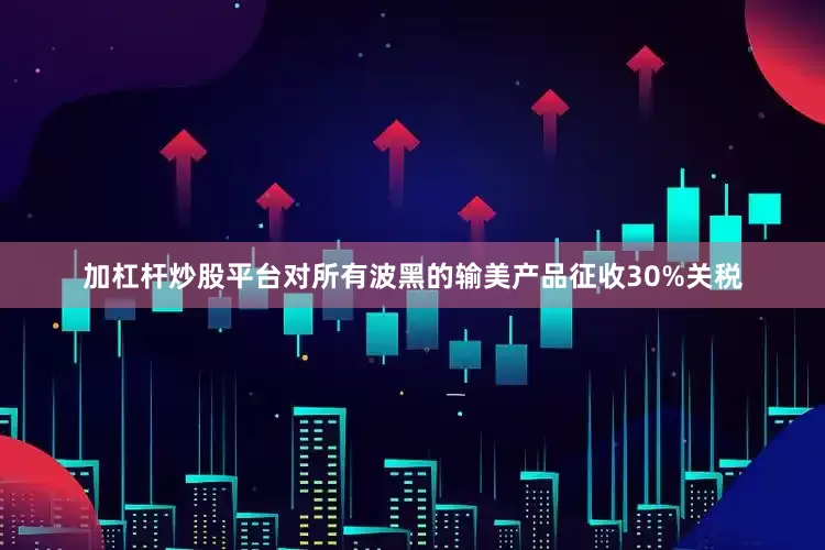 加杠杆炒股平台对所有波黑的输美产品征收30%关税