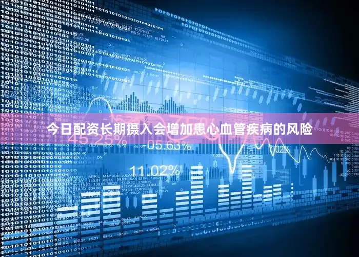 今日配资长期摄入会增加患心血管疾病的风险