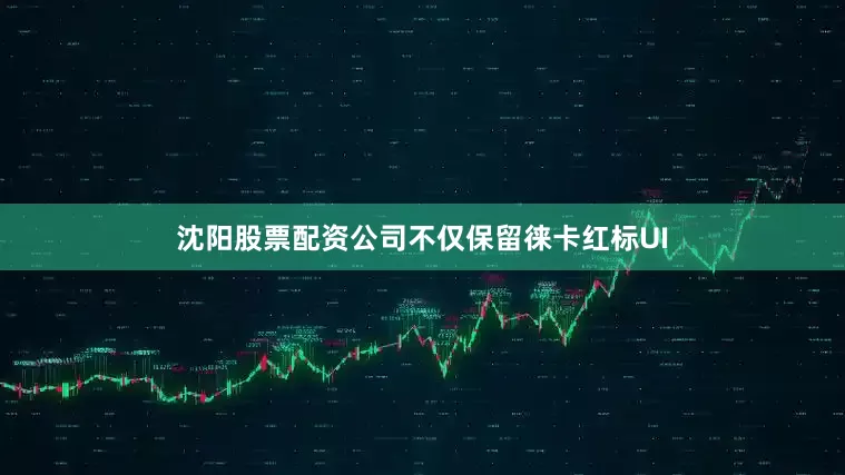 沈阳股票配资公司不仅保留徕卡红标UI