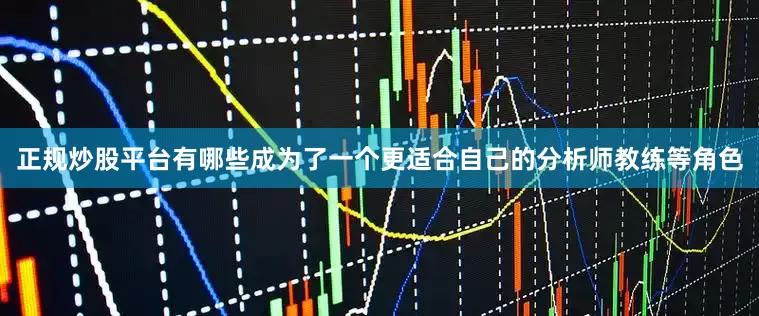 正规炒股平台有哪些成为了一个更适合自己的分析师教练等角色