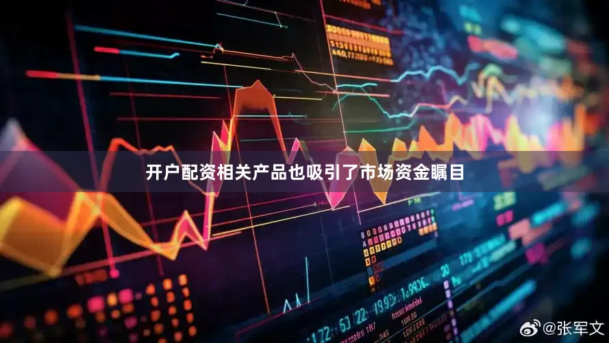 开户配资相关产品也吸引了市场资金瞩目