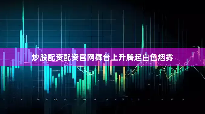 炒股配资配资官网舞台上升腾起白色烟雾
