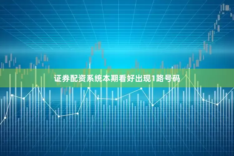 证券配资系统本期看好出现1路号码