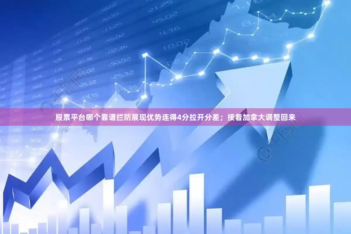 股票平台哪个靠谱拦防展现优势连得4分拉开分差；接着加拿大调整回来