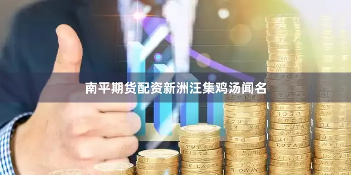 南平期货配资　　新洲汪集鸡汤闻名