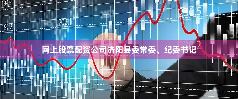 网上股票配资公司济阳县委常委、纪委书记
