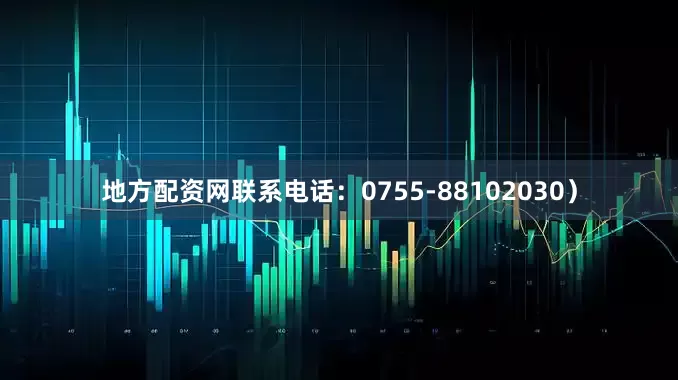 地方配资网联系电话：0755-88102030）