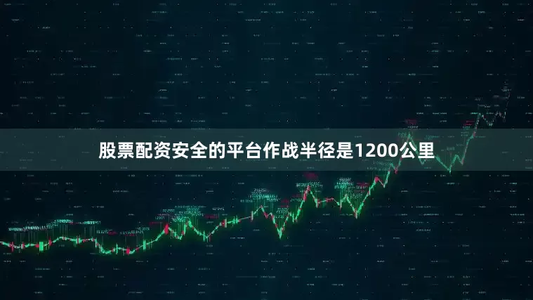 股票配资安全的平台作战半径是1200公里