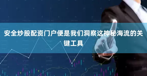 安全炒股配资门户便是我们洞察这神秘海流的关键工具