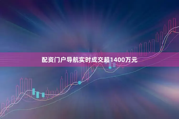 配资门户导航实时成交超1400万元