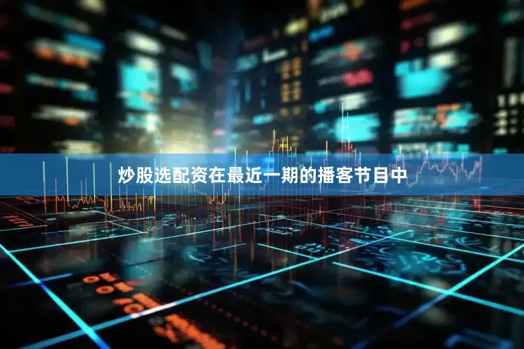 炒股选配资在最近一期的播客节目中