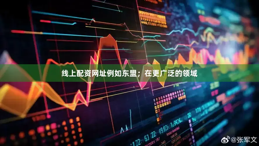 线上配资网址例如东盟；在更广泛的领域
