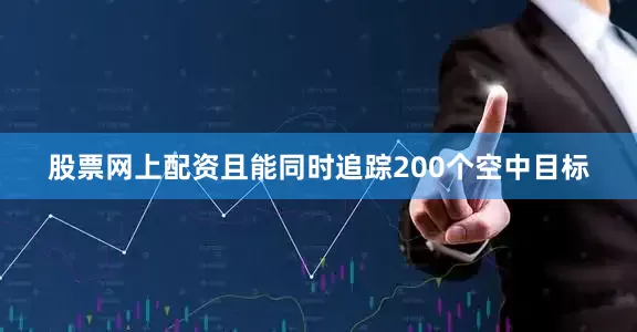 股票网上配资且能同时追踪200个空中目标
