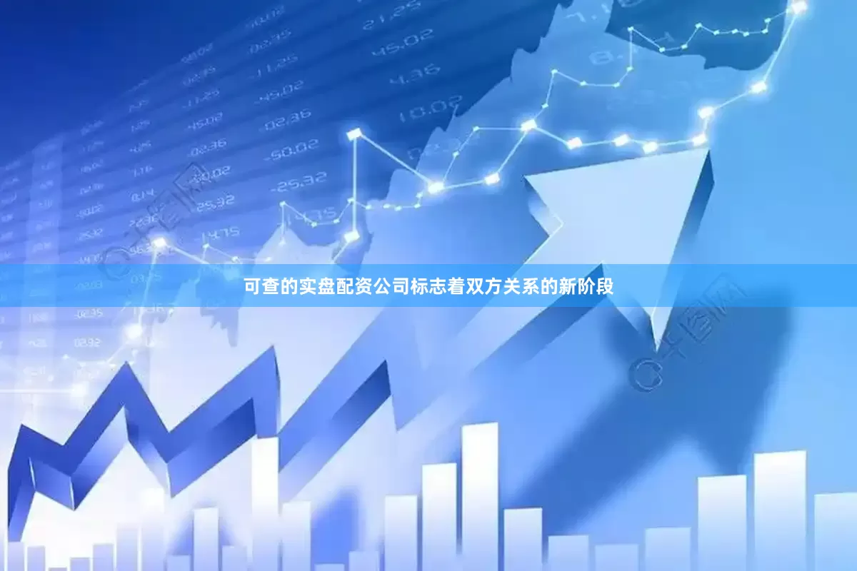 可查的实盘配资公司标志着双方关系的新阶段