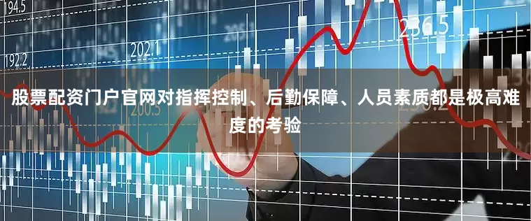 股票配资门户官网对指挥控制、后勤保障、人员素质都是极高难度的考验