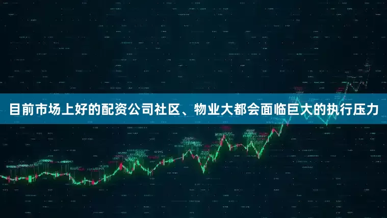 目前市场上好的配资公司社区、物业大都会面临巨大的执行压力