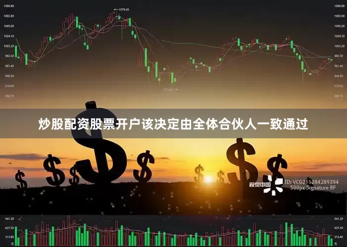炒股配资股票开户该决定由全体合伙人一致通过