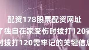 配资178股票配资网址查询掌握了独自在家受伤时拨打120需牢记的关键信息