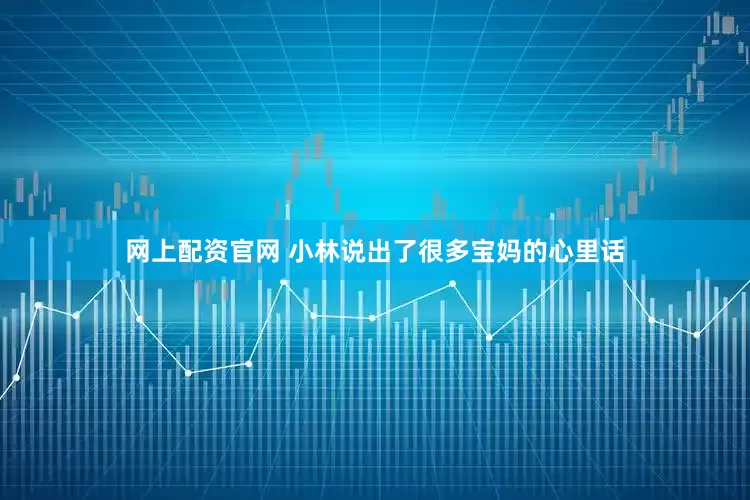 网上配资官网 小林说出了很多宝妈的心里话