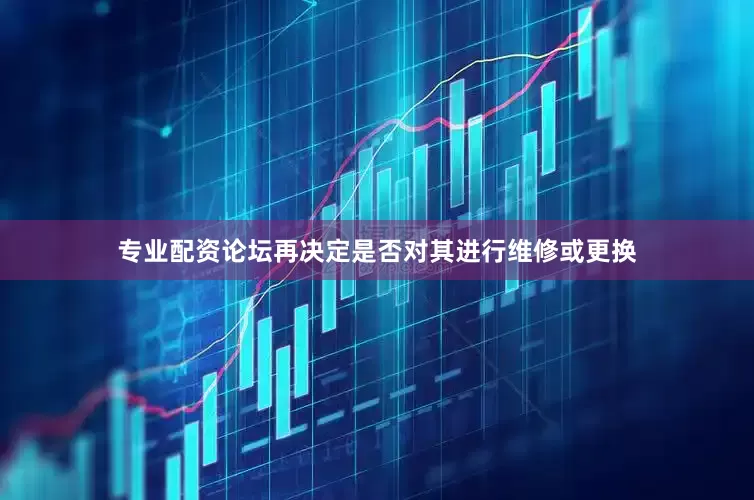专业配资论坛再决定是否对其进行维修或更换