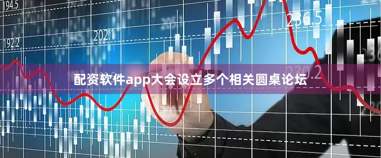 配资软件app大会设立多个相关圆桌论坛