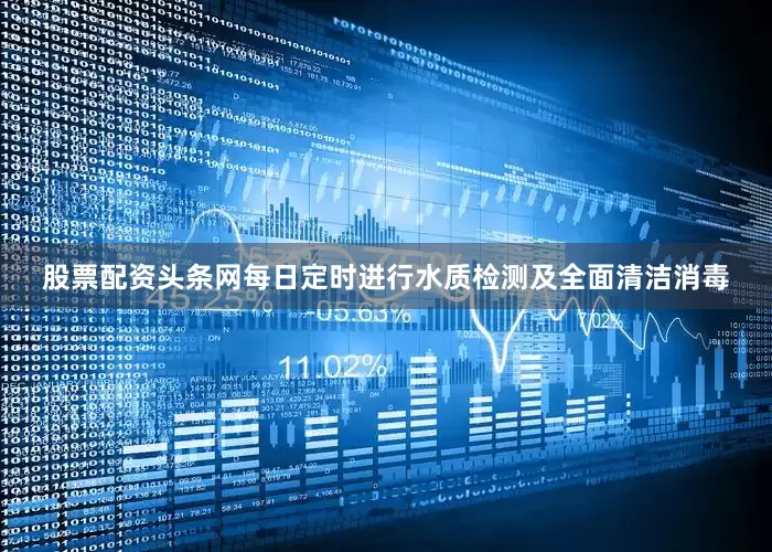 股票配资头条网每日定时进行水质检测及全面清洁消毒