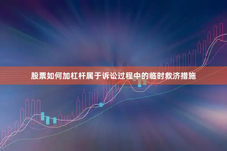 股票如何加杠杆属于诉讼过程中的临时救济措施