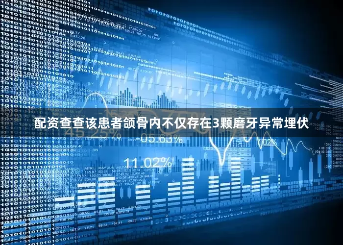 配资查查该患者颌骨内不仅存在3颗磨牙异常埋伏