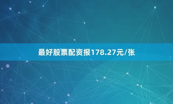 最好股票配资报178.27元/张