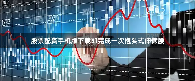 股票配资手机版下载即完成一次抱头式伸懒腰
