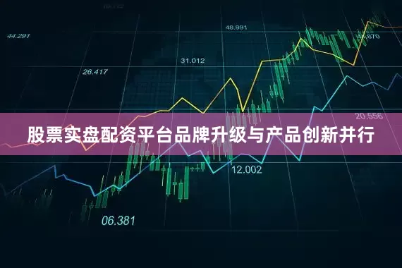 股票实盘配资平台品牌升级与产品创新并行