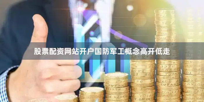 股票配资网站开户国防军工概念高开低走