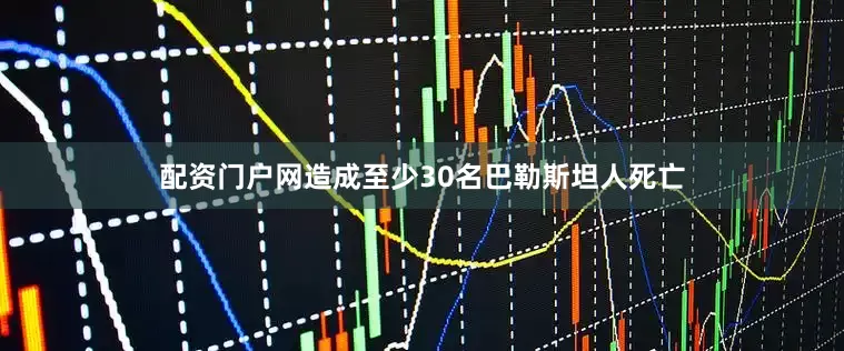 配资门户网造成至少30名巴勒斯坦人死亡