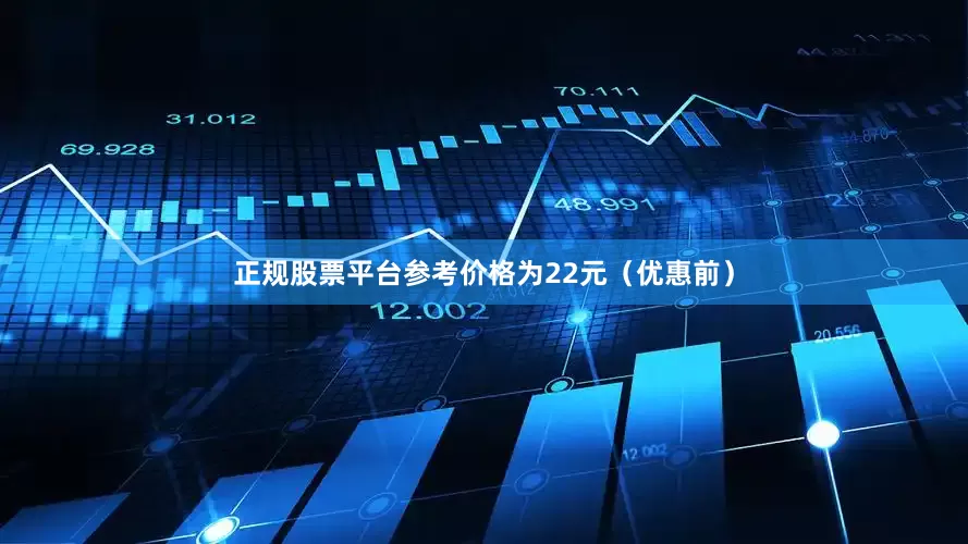 正规股票平台参考价格为22元（优惠前）